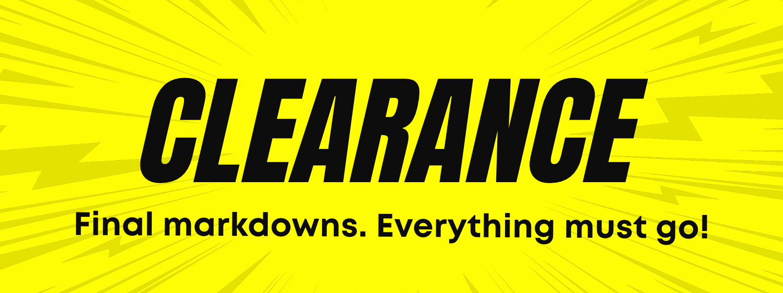 Clearance: Final markdowns. Everything must go!